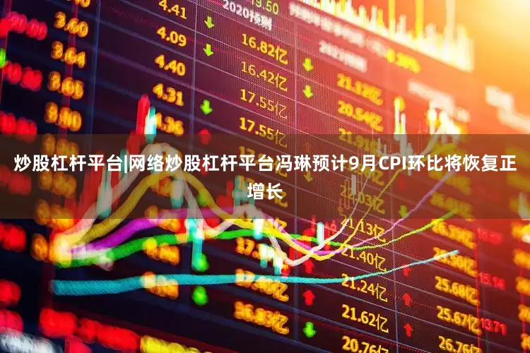 炒股杠杆平台|网络炒股杠杆平台冯琳预计9月CPI环比将恢复正增长