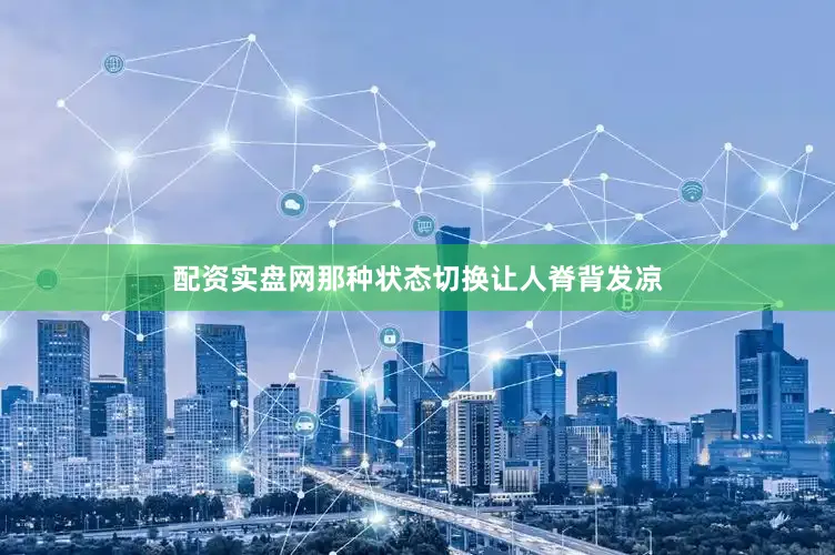 配资实盘网那种状态切换让人脊背发凉