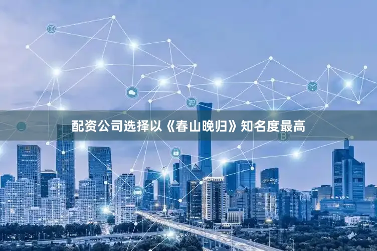 配资公司选择以《春山晚归》知名度最高