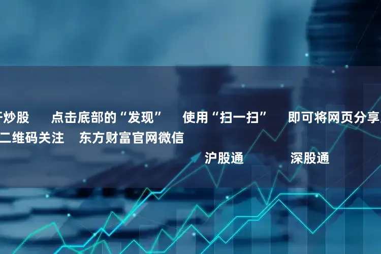 哪里可以杠杆炒股      点击底部的“发现”     使用“扫一扫”     即可将网页分享至朋友圈                            扫描二维码关注    东方财富官网微信                                                                        沪股通             深股通           