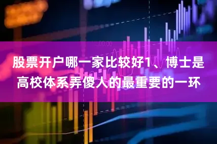 股票开户哪一家比较好1、博士是高校体系弄傻人的最重要的一环