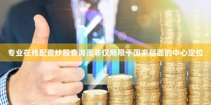 专业在线配资炒股查询而非仅局限于国家层面的中心定位